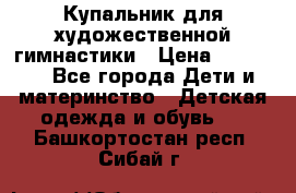 Купальник для художественной гимнастики › Цена ­ 40 000 - Все города Дети и материнство » Детская одежда и обувь   . Башкортостан респ.,Сибай г.